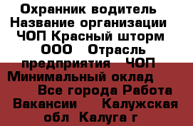 Охранник-водитель › Название организации ­ ЧОП Красный шторм, ООО › Отрасль предприятия ­ ЧОП › Минимальный оклад ­ 30 000 - Все города Работа » Вакансии   . Калужская обл.,Калуга г.